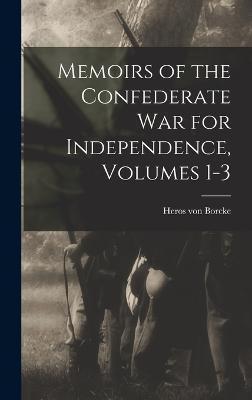 Memoirs of the Confederate War for Independence, Volumes 1-3 - Heros Von Borcke