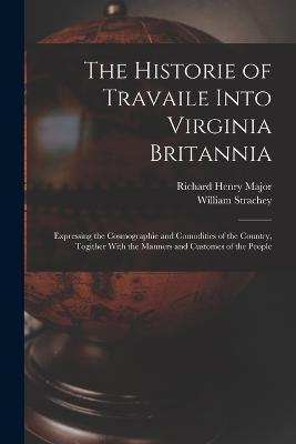 The Historie of Travaile Into Virginia Britannia: Expressing the Cosmographie and Comodities of the Country, Togither With the Manners and Customes of - Richard Henry Major