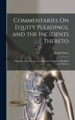 Commentaries On Equity Pleadings, and the Incidents Thereto: According to the Practice of the Courts of Equity of England and America - Joseph Story