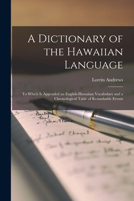 A Dictionary of the Hawaiian Language: To Which Is Appended an English-Hawaiian Vocabulary and a Chronological Table of Remarkable Events - Lorrin Andrews
