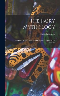 The Fairy Mythology: Illustrative of the Romance and Superstition of Various Countries - Thomas Keightley