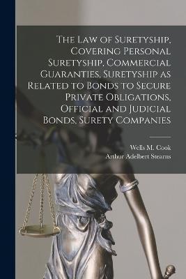 The law of Suretyship, Covering Personal Suretyship, Commercial Guaranties, Suretyship as Related to Bonds to Secure Private Obligations, Official and - Arthur Adelbert Stearns