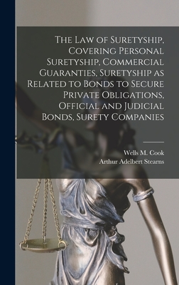 The law of Suretyship, Covering Personal Suretyship, Commercial Guaranties, Suretyship as Related to Bonds to Secure Private Obligations, Official and - Arthur Adelbert Stearns