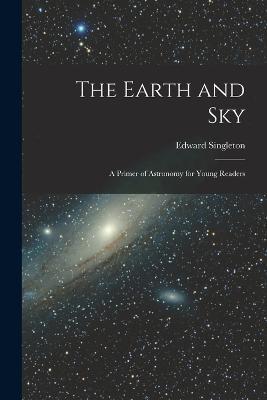 The Earth and Sky; a Primer of Astronomy for Young Readers - Edward Singleton 1846-1914 Holden