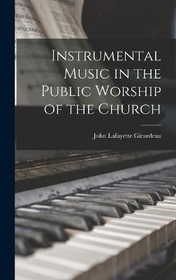 Instrumental Music in the Public Worship of the Church - John Lafayette Girardeau