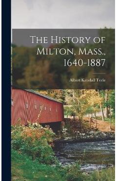 Coperta cărții 'The History of Milton, Mass., 1640-1887 - Albert Kendall Teele'