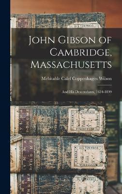 John Gibson of Cambridge, Massachusetts: And His Descendants, 1634-1899 - Mehitable Calef Coppenhagen Wilson