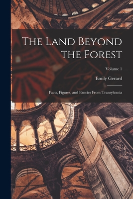 The Land Beyond the Forest; Facts, Figures, and Fancies From Transylvania; Volume 1 - Gerard Emily 1849-1905