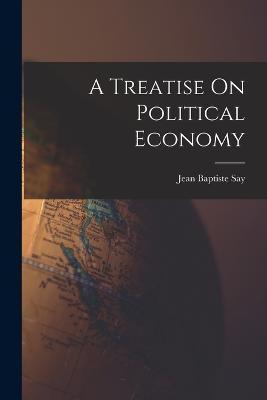 A Treatise On Political Economy - Jean Baptiste Say