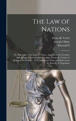 The law of Nations: Or, Principles of the law of Nature, Applied to the Conduct and Affairs of Nations and Soverigns, From the French of M - Joseph Chitty