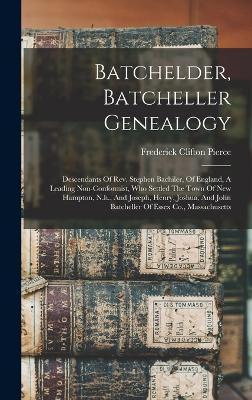 Batchelder, Batcheller Genealogy: Descendants Of Rev. Stephen Bachiler, Of England, A Leading Non-conformist, Who Settled The Town Of New Hampton, N.h - Frederick Clifton Pierce