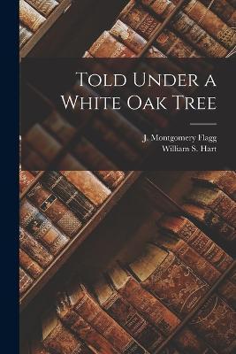 Told Under a White Oak Tree - William S. Hart