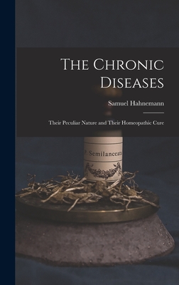 The Chronic Diseases: Their Peculiar Nature and Their Homeopathic Cure - Samuel Hahnemann