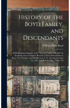 History of the Boyd Family, and Descendants: With Historical Chapter of the Ancient Family of Boyds, in Scotland, and a Complete Record of Their Desce - William Philip Boyd