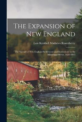 The Expansion of New England: The Spread of New England Settlement and Institutions to the Mississippi River, 1620-1865 - Lois Kimball Mathews Rosenberry