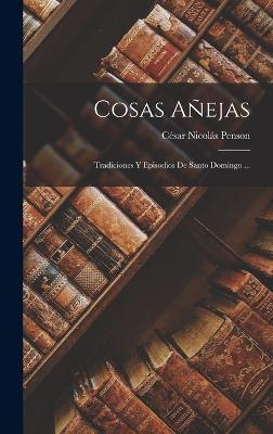 Cosas Añejas: Tradiciones Y Episodios De Santo Domingo ... - César Nicolás Penson