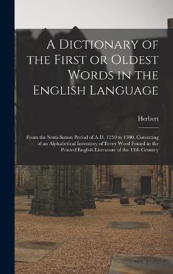 A Dictionary of the First or Oldest Words in the English Language: From the Semi-Saxon Period of A.D. 1250 to 1300. Consisting of an Alphabetical Inve - Herbert 1830-1861 Coleridge
