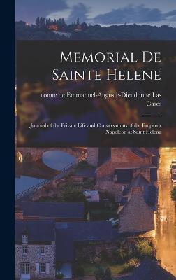 Memorial de Sainte Helene: Journal of the Private Life and Conversations of the Emperor Napoleon at Saint Helena - Emmanuel-auguste-dieudonné Las Cases