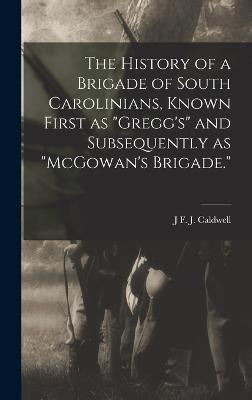 The History of a Brigade of South Carolinians, Known First as Gregg's and Subsequently as McGowan's Brigade. - J. F. J. Caldwell