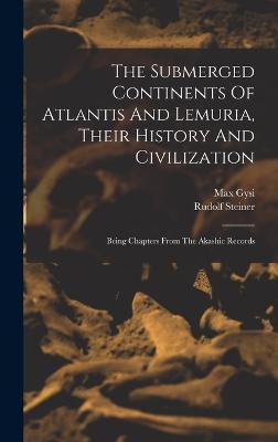 The Submerged Continents Of Atlantis And Lemuria, Their History And Civilization: Being Chapters From The Akashic Records - Rudolf Steiner
