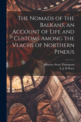 The Nomads of the Balkans, an Account of Life and Customs Among the Vlachs of Northern Pindus - A. J. B. Wace