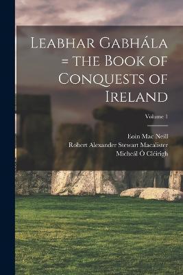 Leabhar Gabh�la = the Book of Conquests of Ireland; Volume 1 - Miche�l 1575-1643 �. Cl�irigh