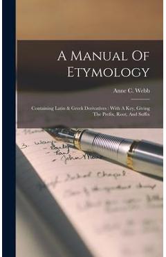Coperta cărții 'A Manual Of Etymology: Containing Latin & Greek Derivatives: With A Key, Giving The Prefix, Root, And Suffix - Anne C.'