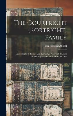 The Courtright (Kortright) Family: Descendants of Bastian Van Kortryk, a Native of Belgium who Emigrated to Holland About 1615 - John Howard Abbott