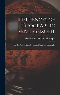 Influences of Geographic Environment: On the Basis of Ratzel's System of Anthropo-Geography - Ellen Churchill Churchill Semple