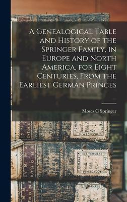 A Genealogical Table and History of the Springer Family, in Europe and North America, for Eight Centuries, From the Earliest German Princes - Moses C. Springer