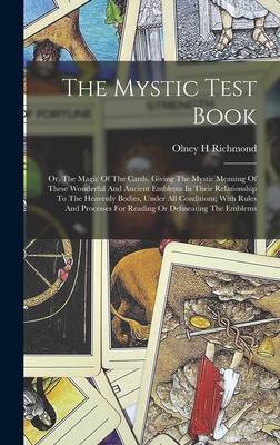 The Mystic Test Book; Or, The Magic Of The Cards. Giving The Mystic Meaning Of These Wonderful And Ancient Emblems In Their Relationship To The Heaven - Richmond Olney H