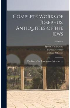 Coperta cărții 'Complete Works of Josephus. Antiquities of the Jews; The Wars of the Jews Against Apion, etc., ..; Volume 4 - Flavius'