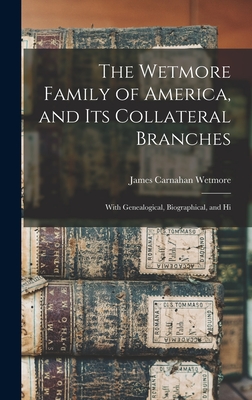 The Wetmore Family of America, and its Collateral Branches: With Genealogical, Biographical, and Hi - James Carnahan Wetmore