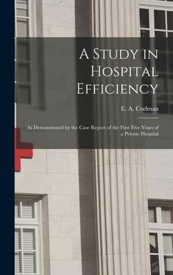 Coperta cărții 'A Study in Hospital Efficiency: As Demonstrated by the Case Report of the First Five Years of a Private Hospital - E.'