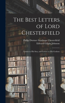 The Best Letters of Lord Chesterfield; Letters to his Son, and Letters to his Godson - Edward Gilpin Johnson