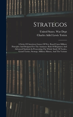 Strategos: A Series Of American Games Of War, Based Upon Military Principles And Designed For The Assistance Both Of Beginners An - Charles Adiel Lewis Totten