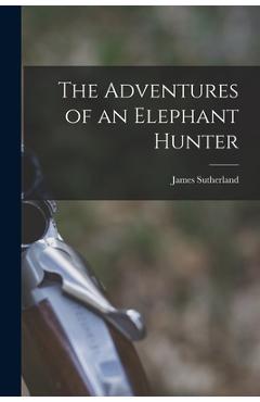 Coperta cărții 'The Adventures of an Elephant Hunter - James Sutherland'
