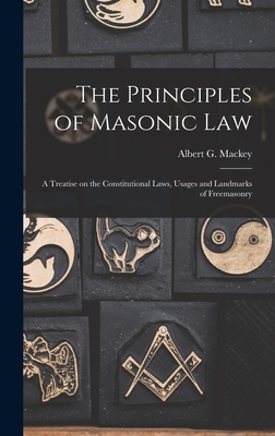 The Principles of Masonic Law: A Treatise on the Constitutional Laws, Usages and Landmarks of Freemasonry - Albert G. Mackey