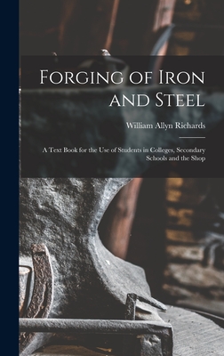 Forging of Iron and Steel: A Text Book for the Use of Students in Colleges, Secondary Schools and the Shop - William Allyn Richards