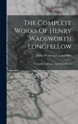 The Complete Works Of Henry Wadsworth Longfellow: The Belfry Of Bruges And Other Poems - Henry Wadsworth Longfellow