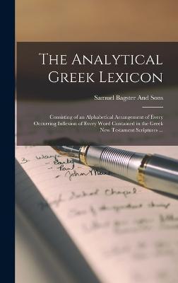 The Analytical Greek Lexicon: Consisting of an Alphabetical Arrangement of Every Occurring Inflexion of Every Word Contained in the Greek New Testam - Samuel Bagster And Sons