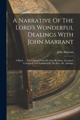 A Narrative Of The Lord's Wonderful Dealings With John Marrant: A Black, ... Taken Down From His Own Relation, Arranged, Corrected, And Published By T - John Marrant