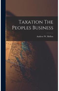 Poza produsului Taxation The Peoples Business - Andrew W. Mellon
