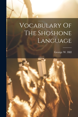 Vocabulary Of The Shoshone Language - George W. Hill