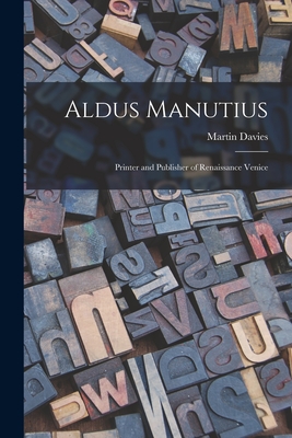 Aldus Manutius: Printer and Publisher of Renaissance Venice - Martin Davies