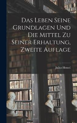 Das Leben Seine Grundlagen und die Mittel zu seiner Erhaltung, Zweite Auflage - Julius Hensel