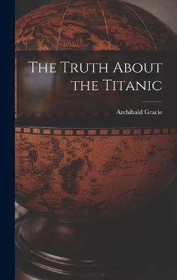 The Truth About the Titanic - Archibald Gracie