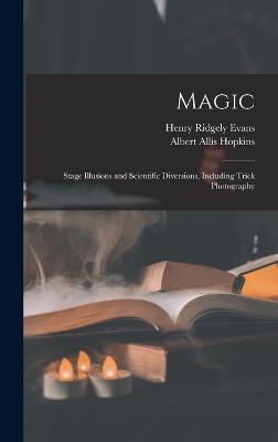 Magic: Stage Illusions and Scientific Diversions, Including Trick Photography - Henry Ridgely Evans