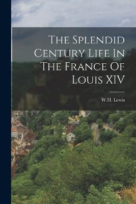 The Splendid Century Life In The France Of Louis XIV - Wh Lewis