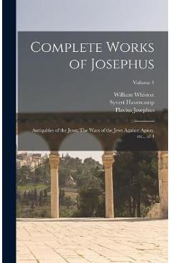 Coperta cărții 'Complete Works of Josephus: Antiquities of the Jews: The Wars of the Jews Against Apion, etc., of 4; Volume 1 - Flavius'